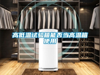 常見問題高低溫試驗箱能否當高溫箱使用