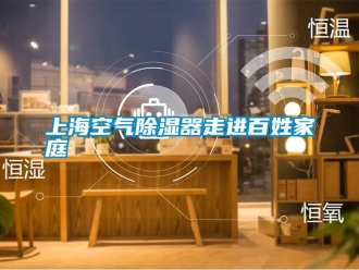 知識百科上海空氣除濕器走進百姓家庭