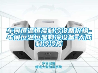知識(shí)百科車(chē)間恒溫恒濕制冷設(shè)備價(jià)格-車(chē)間恒溫恒濕制冷設(shè)備-天成制冷冷庫(kù)