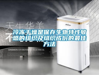 行業新聞冷凍干燥是保存生物特性敏感的組織及組織成份的最佳方法