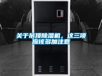 企業新聞關于吊頂除濕機，這三項應該多加注意