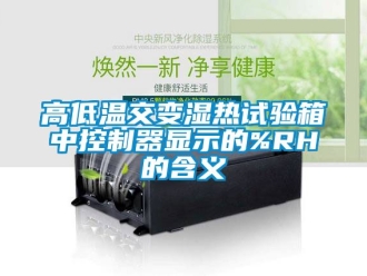 常見問題高低溫交變濕熱試驗箱中控制器顯示的%RH的含義