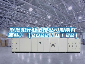 行業(yè)新聞除濕機(jī)行業(yè)上市公司股票有哪些？（2022／8／22）