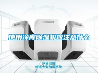 知識(shí)百科使用冷庫除濕機(jī)應(yīng)注意什么
