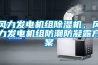 風(fēng)力發(fā)電機(jī)組除濕機(jī)，風(fēng)力發(fā)電機(jī)組防潮防凝露方案