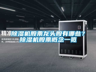 行業(yè)新聞除濕機(jī)股票龍頭股有哪些？除濕機(jī)股票概念一覽