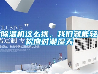 行業(yè)新聞除濕機(jī)這么挑，我們就能輕松應(yīng)對(duì)潮濕天