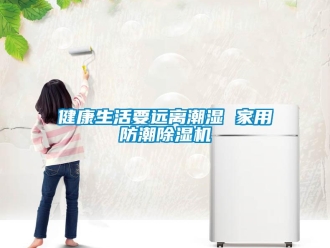 行業新聞健康生活要遠離潮濕 家用防潮除濕機