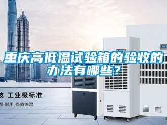 常見(jiàn)問(wèn)題重慶高低溫試驗(yàn)箱的驗(yàn)收的辦法有哪些？