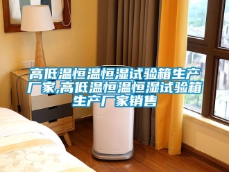 知識百科高低溫恒溫恒濕試驗箱生產廠家,高低溫恒溫恒濕試驗箱生產廠家銷售