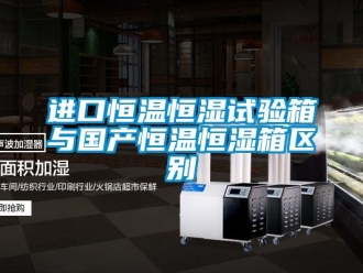 知識(shí)百科進(jìn)口恒溫恒濕試驗(yàn)箱與國產(chǎn)恒溫恒濕箱區(qū)別