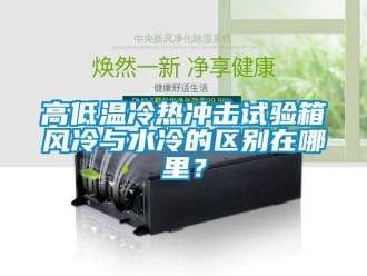 常見問題高低溫冷熱沖擊試驗箱風冷與水冷的區(qū)別在哪里？