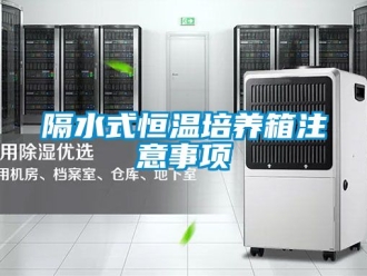 知識百科隔水式恒溫培養箱注意事項