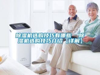 行業新聞除濕機選購技巧有哪些  除濕機選購技巧介紹【詳解】
