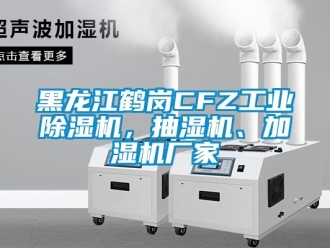 企業新聞黑龍江鶴崗CFZ工業除濕機，抽濕機、加濕機廠家