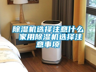 常見問題除濕機選擇注意什么 家用除濕機選擇注意事項