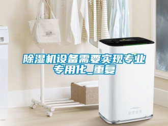 行業新聞除濕機設備需要實現專業專用化_重復