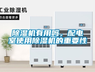 行業(yè)新聞除濕機(jī)有用嗎，配電室使用除濕機(jī)的重要性