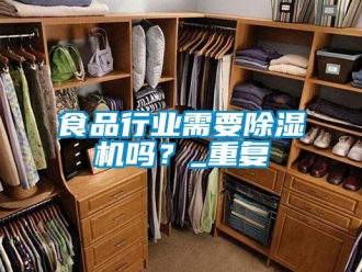 行業(yè)新聞食品行業(yè)需要除濕機嗎？_重復