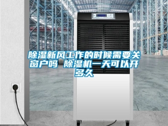 常見問題除濕新風工作的時候需要關窗戶嗎 除濕機一天可以開多久