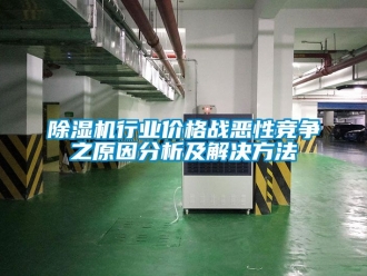 企業新聞除濕機行業價格戰惡性競爭之原因分析及解決方法
