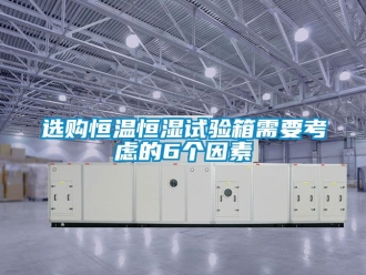 知識百科選購恒溫恒濕試驗箱需要考慮的6個因素