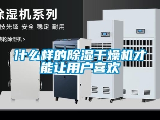 知識百科什么樣的除濕干燥機才能讓用戶喜歡