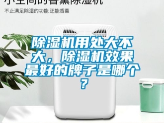 行業新聞除濕機用處大不大，除濕機效果最好的牌子是哪個？