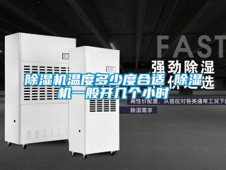 行業新聞除濕機溫度多少度合適 除濕機一般開幾個小時