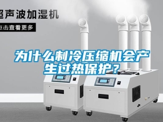 知識百科為什么制冷壓縮機會產生過熱保護？