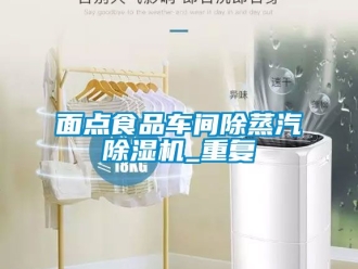 企業(yè)新聞面點食品車間除蒸汽除濕機_重復(fù)