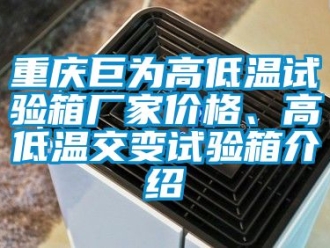常見(jiàn)問(wèn)題重慶巨為高低溫試驗(yàn)箱廠(chǎng)家價(jià)格、高低溫交變?cè)囼?yàn)箱介紹