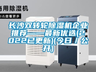 常見問題長沙雙轉輪除濕機企業(yè)推薦——最新優(yōu)選(2022已更新)(今日／公開)