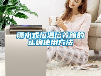 知識百科隔水式恒溫培養箱的正確使用方法