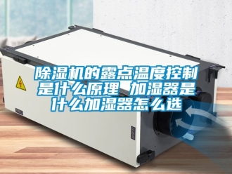 企業新聞除濕機的露點溫度控制是什么原理 加濕器是什么加濕器怎么選