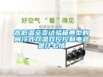 常見問題高低溫交變試驗(yàn)箱典型的間冷式雙溫雙控控制電路是什么情