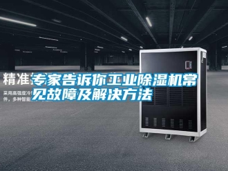 知識(shí)百科專家告訴你工業(yè)除濕機(jī)常見故障及解決方法