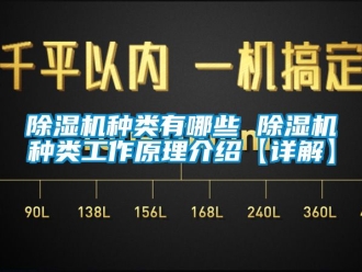 行業(yè)新聞除濕機(jī)種類有哪些 除濕機(jī)種類工作原理介紹【詳解】
