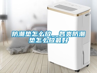 常見問題防潮墊怎么放__各類防潮墊怎么放最好