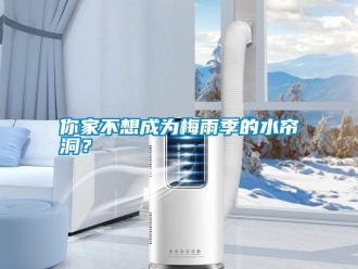 行業(yè)新聞你家不想成為梅雨季的水簾洞？