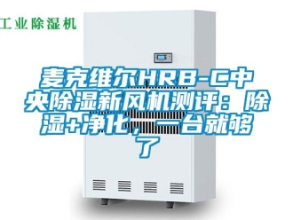 常見問題麥克維爾HRB-C中央除濕新風機測評：除濕+凈化，一臺就夠了