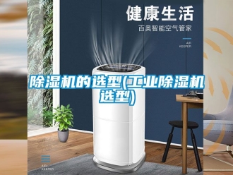 常見問題除濕機的選型(工業除濕機選型)