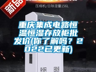 知識百科重慶集成電路恒溫恒濕存放柜批發價(你了解嗎？2022已更新)
