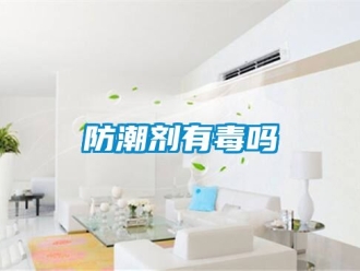 常見問題防潮劑有毒嗎