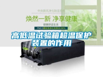 常見問題高低溫試驗箱超溫保護裝置的作用