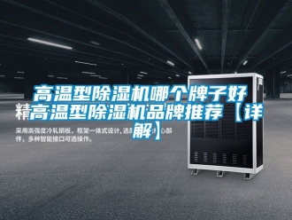 企業新聞高溫型除濕機哪個牌子好 高溫型除濕機品牌推薦【詳解】