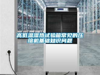 常見問題高低溫濕熱試驗箱常見的壓縮機基礎知識問題