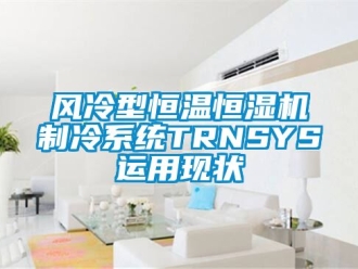 知識百科風冷型恒溫恒濕機制冷系統TRNSYS運用現狀