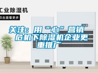 行業新聞關注：用“心”營銷  危機下除濕機企業更重推廣