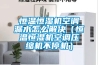 恒溫恒濕機空調漏水怎么解決（恒溫恒濕機空調壓縮機不停機）